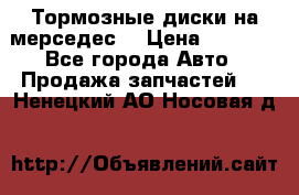 Тормозные диски на мерседес  › Цена ­ 3 000 - Все города Авто » Продажа запчастей   . Ненецкий АО,Носовая д.